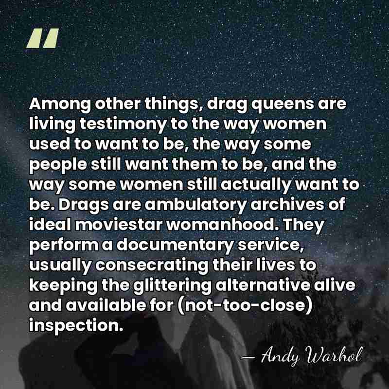 Among other things, drag queens are living testimony to the way women&hellip; - Andy Warhol