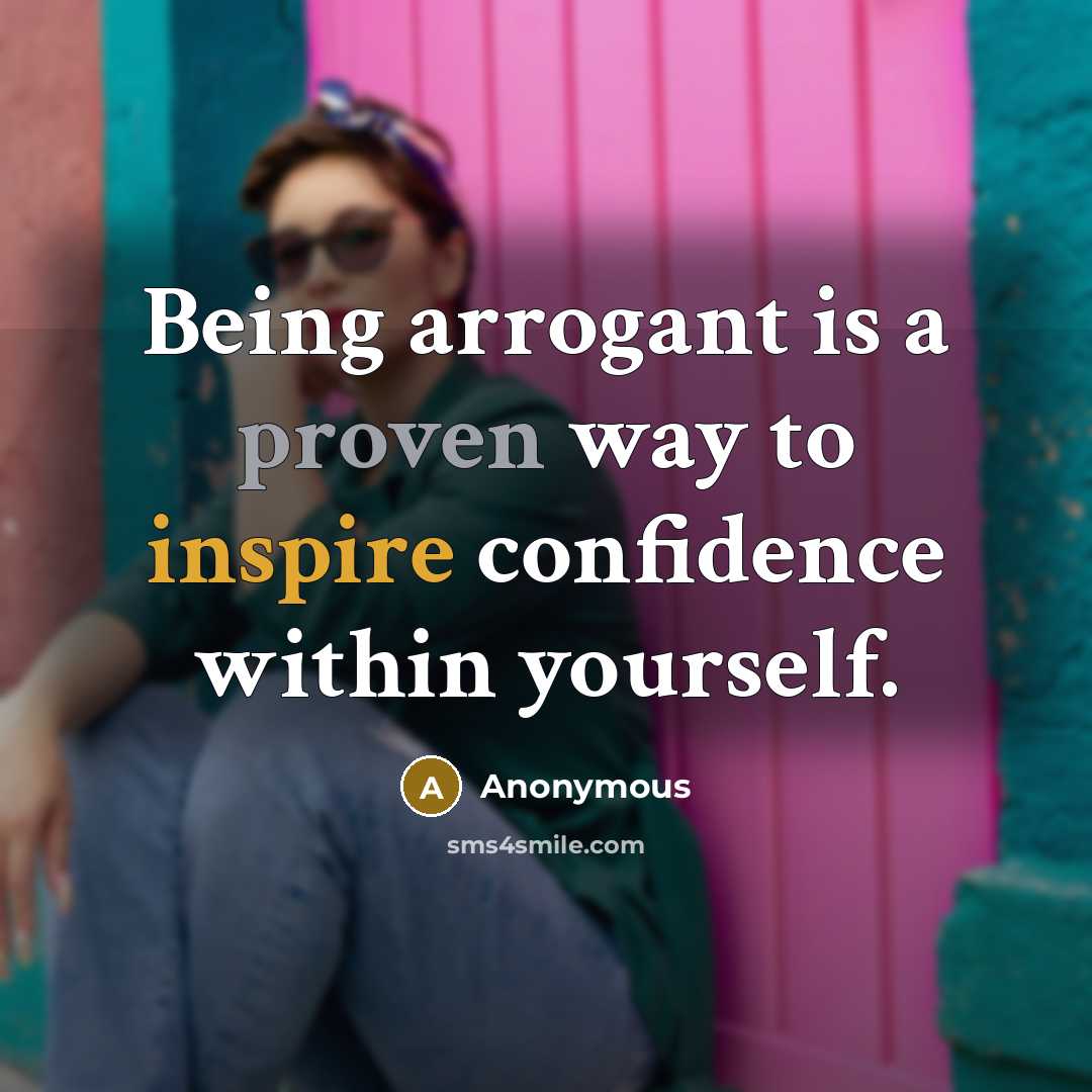 “Being arrogant is a proven way to inspire confidence within yourself.” quote by Anonymous
