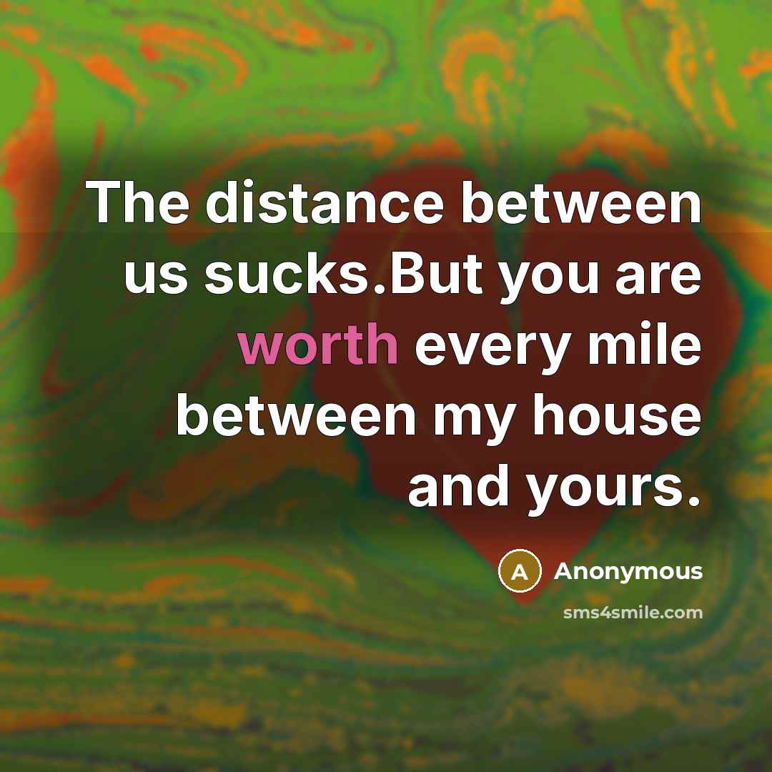 “The distance between us sucks.But you are worth every mile…” quote by Anonymous