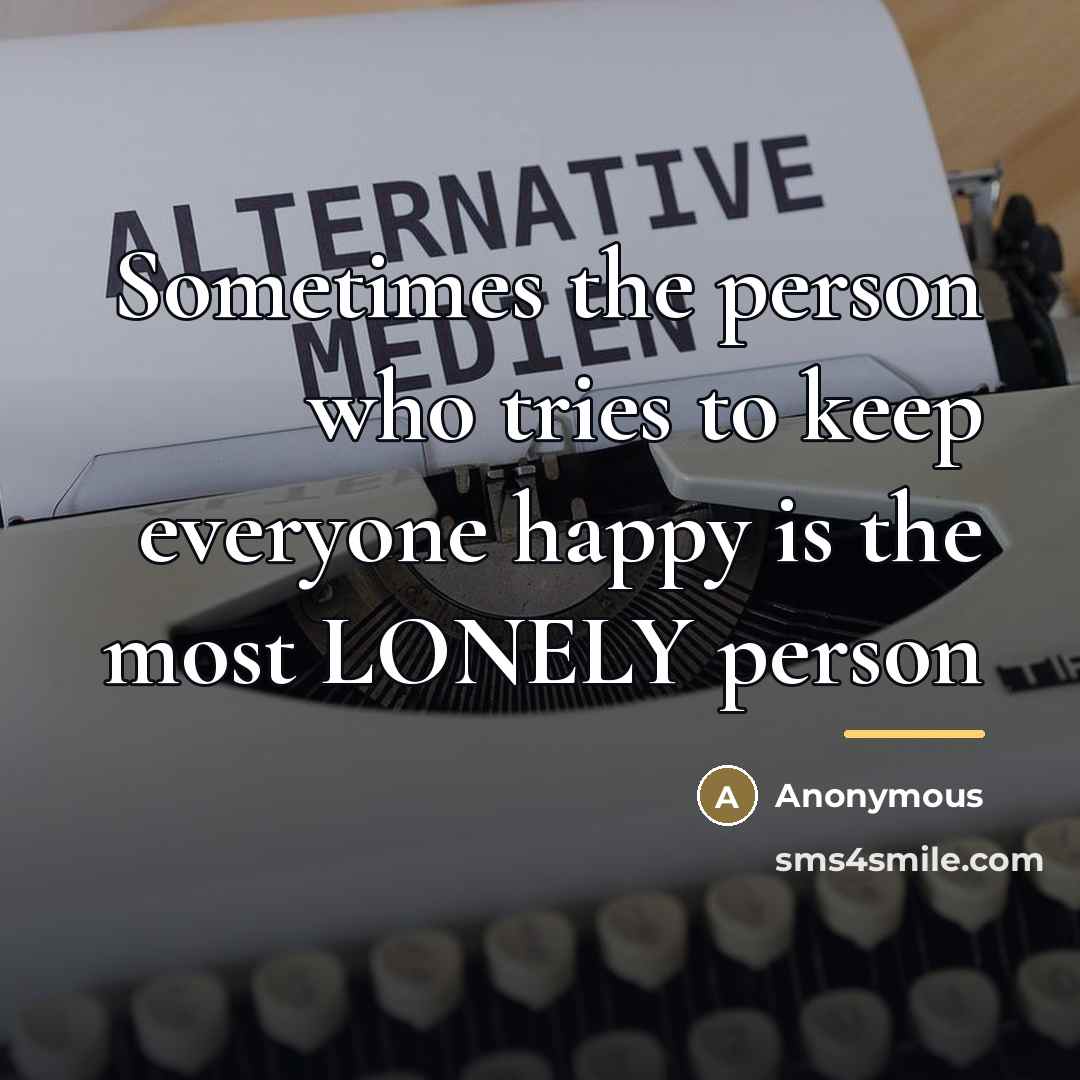 “Sometimes the person who tries to keep everyone happy is…” quote by Anonymous