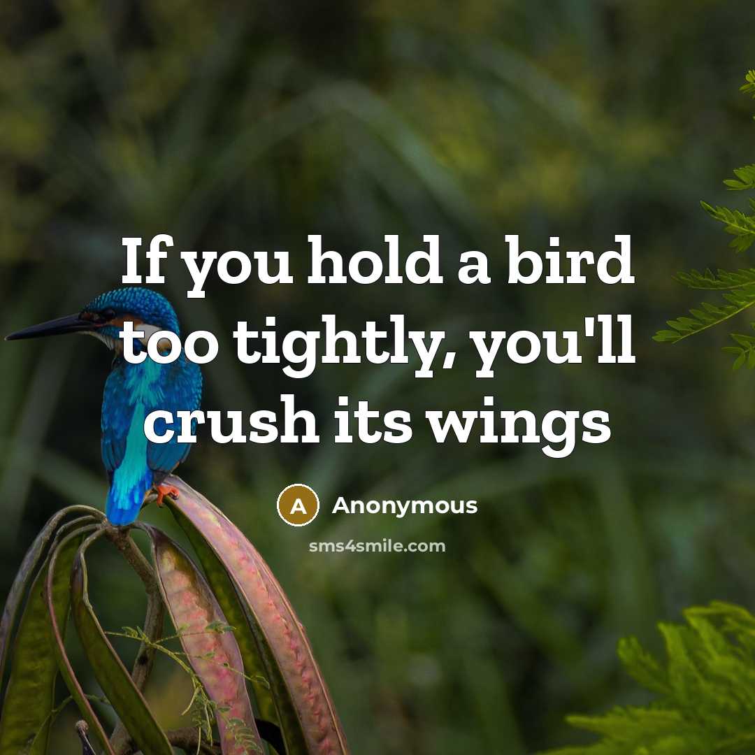 “If you hold a bird too tightly, you'll crush its…” quote by Anonymous