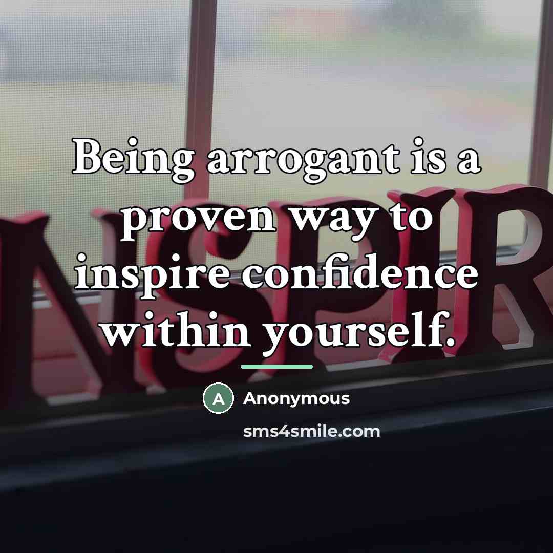 “Being arrogant is a proven way to inspire confidence within…” quote by Anonymous