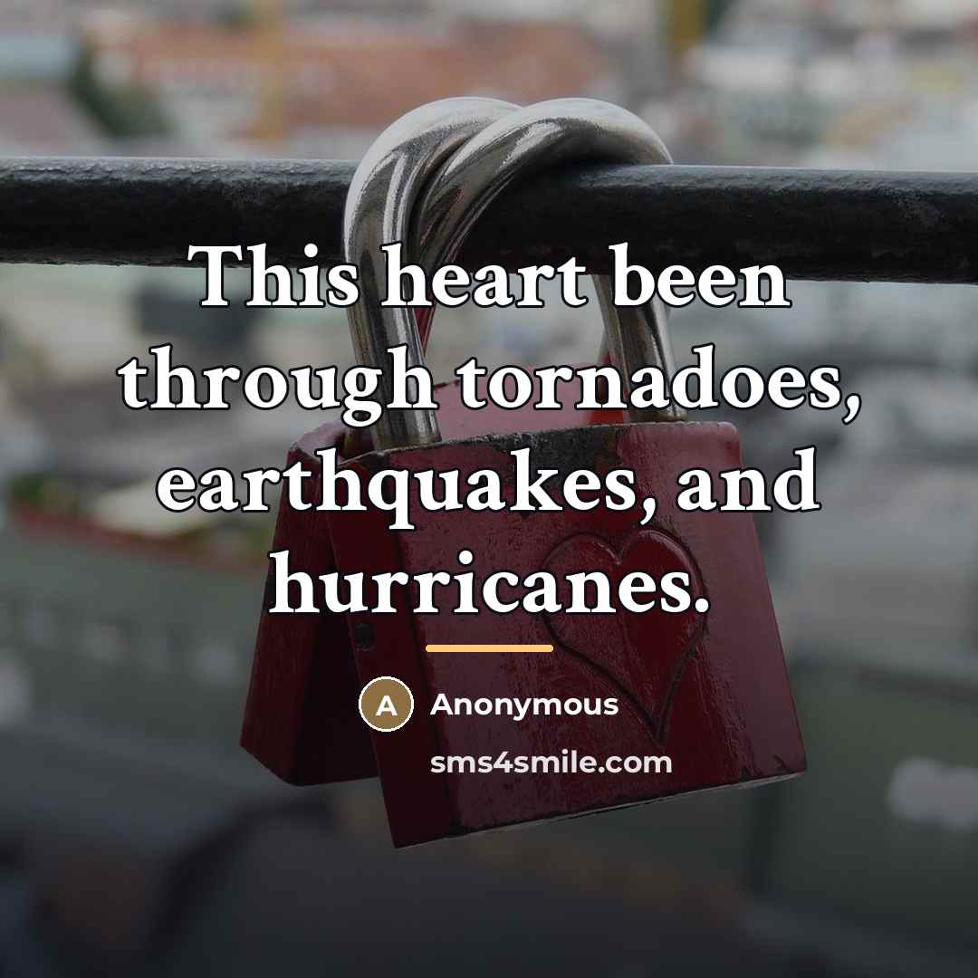 “This heart been through tornadoes, earthquakes, and hurricanes.…” quote by Anonymous