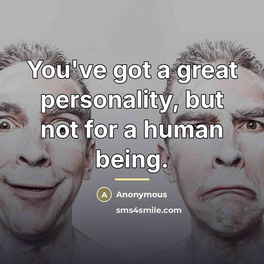 “You've got a great personality, but not for a human…” quote by Anonymous