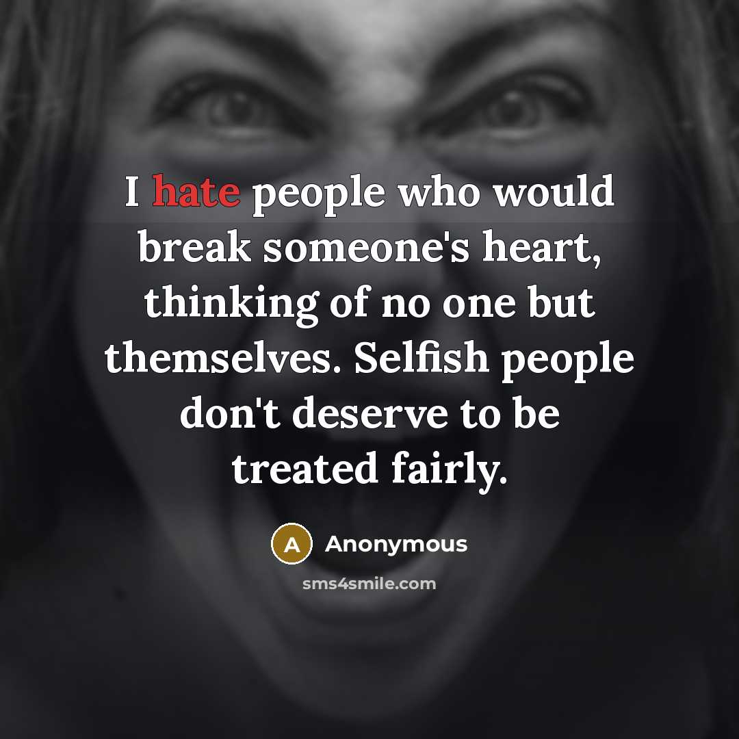 “I hate people who would break someone's heart, thinking of no one but themselves. Selfish people don't deserve to be treated fairly.” quote by Anonymous