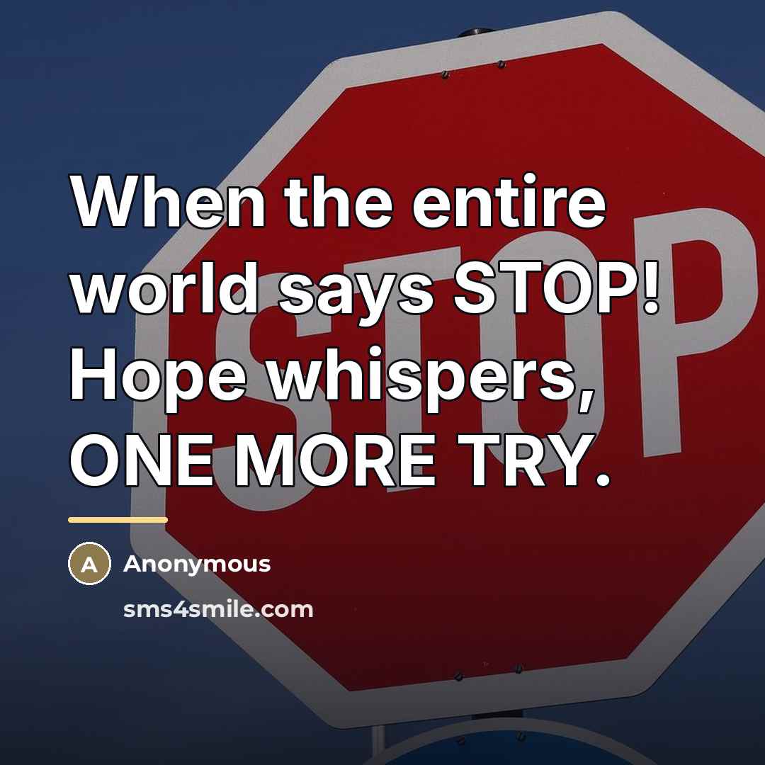 “When the entire world says STOP! Hope whispers, ONE MORE…” quote by Anonymous