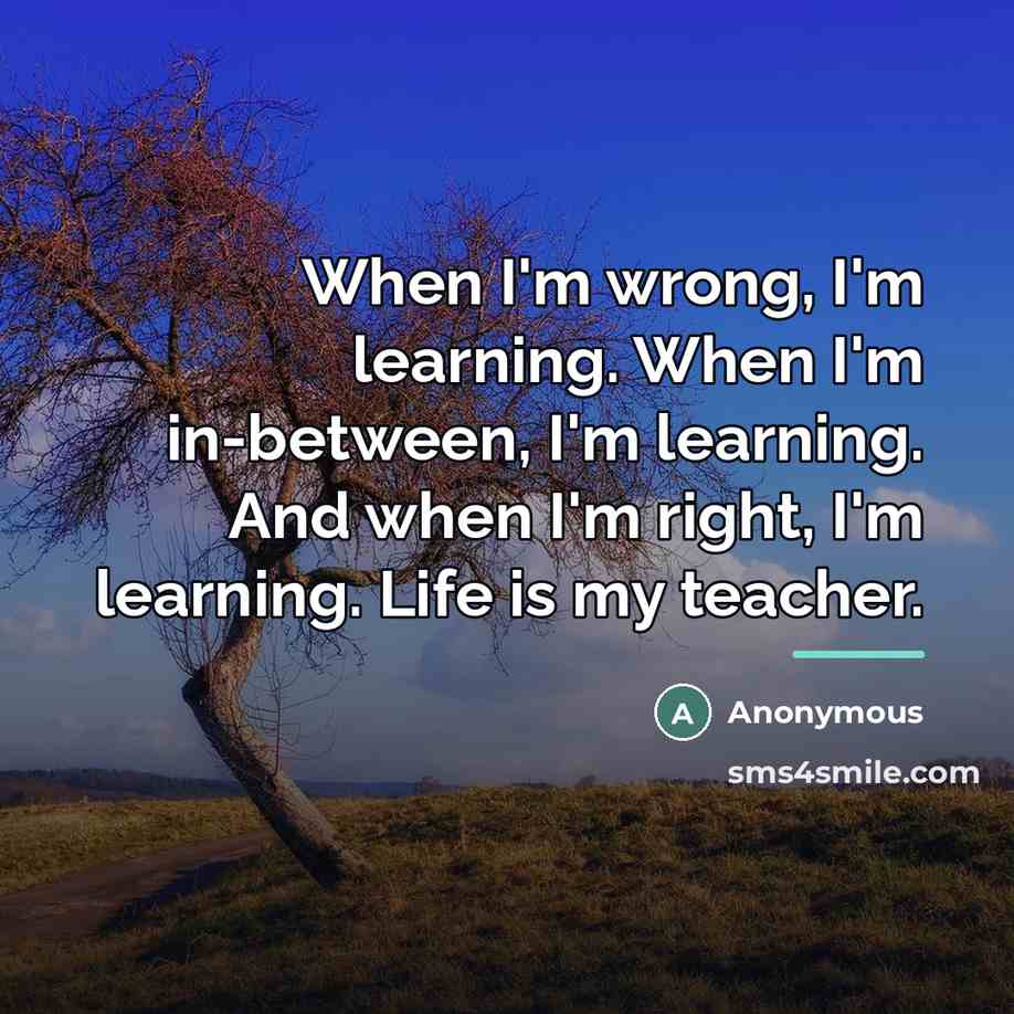 “When I'm wrong, I'm learning. When I'm in-between, I'm learning.…” quote by Anonymous