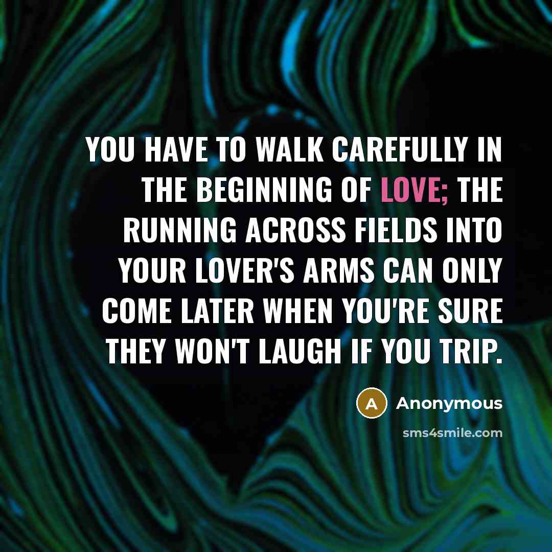 “You have to walk carefully in the beginning of love;…” quote by Anonymous
