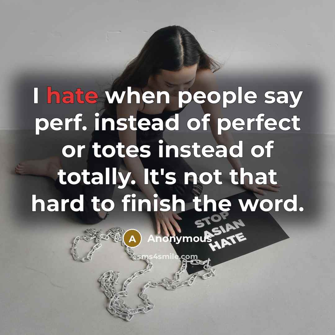 “I hate when people say perf. instead of perfect or totes instead of totally. It's not that hard to finish the word.” quote by Anonymous