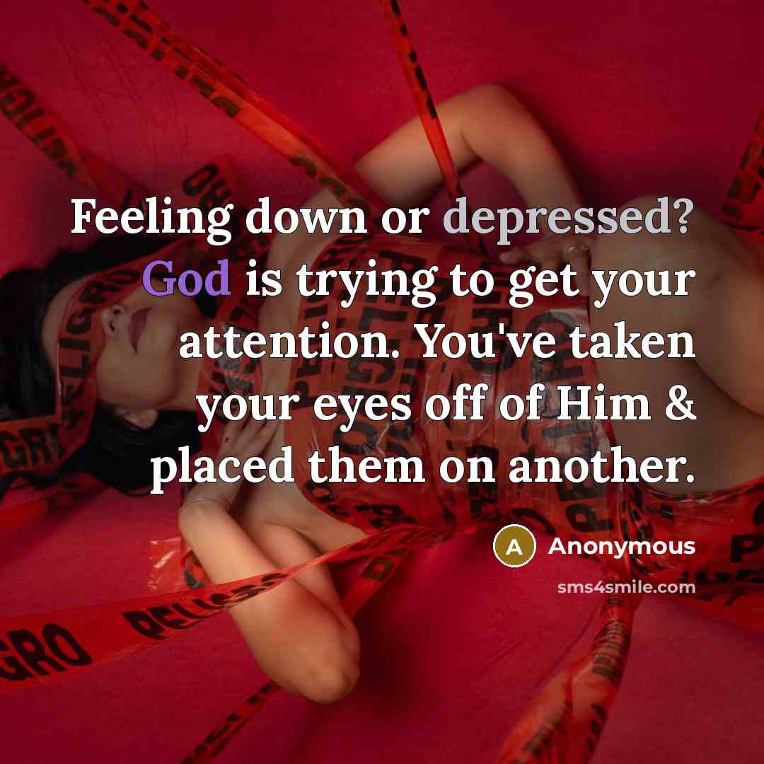 “Feeling down or depressed? God is trying to get your attention. You've taken your eyes off of Him & placed them on another.” quote by Anonymous