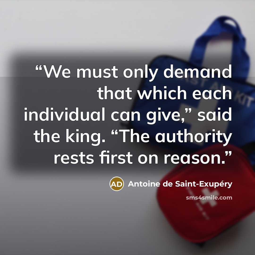 “We must only demand that which each individual can give,” said the king. “The authority rests first on reason.” quote by Antoine de Saint-Exupéry