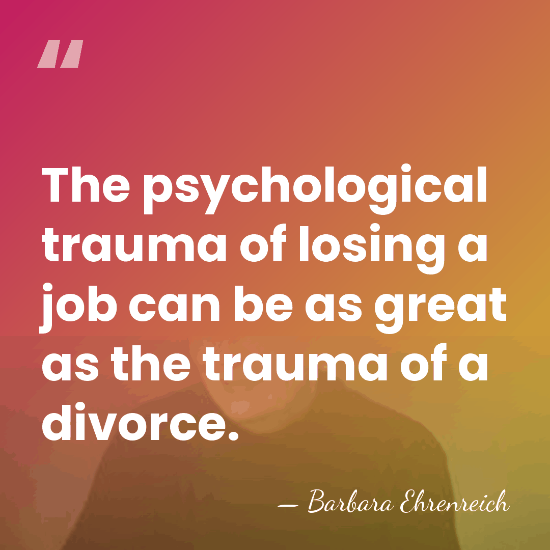 The psychological trauma of losing a job can be as great as&hellip; - Barbara Ehrenreich
