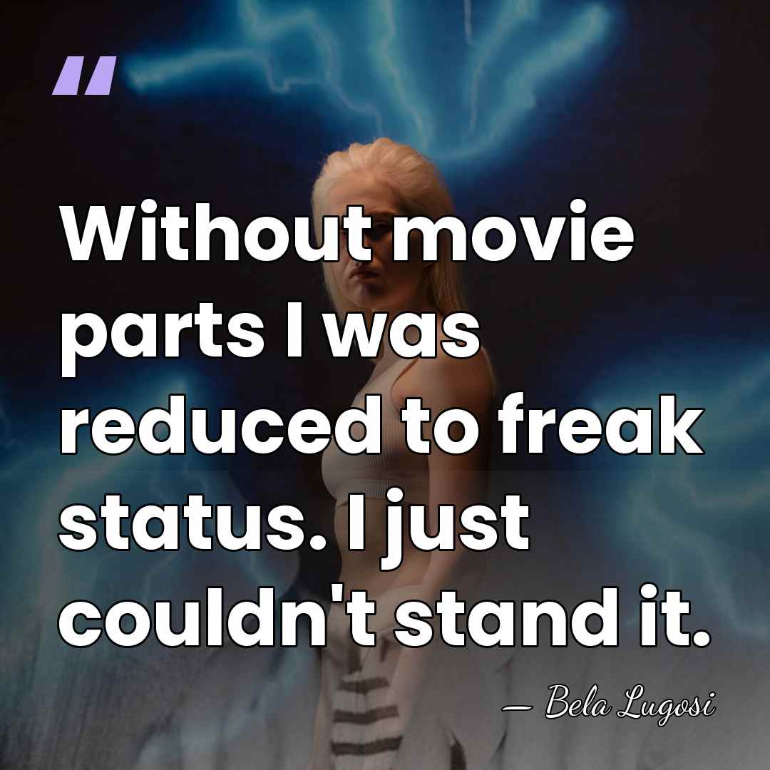 Without movie parts I was reduced to freak status. I just couldn't&hellip; - Bela Lugosi