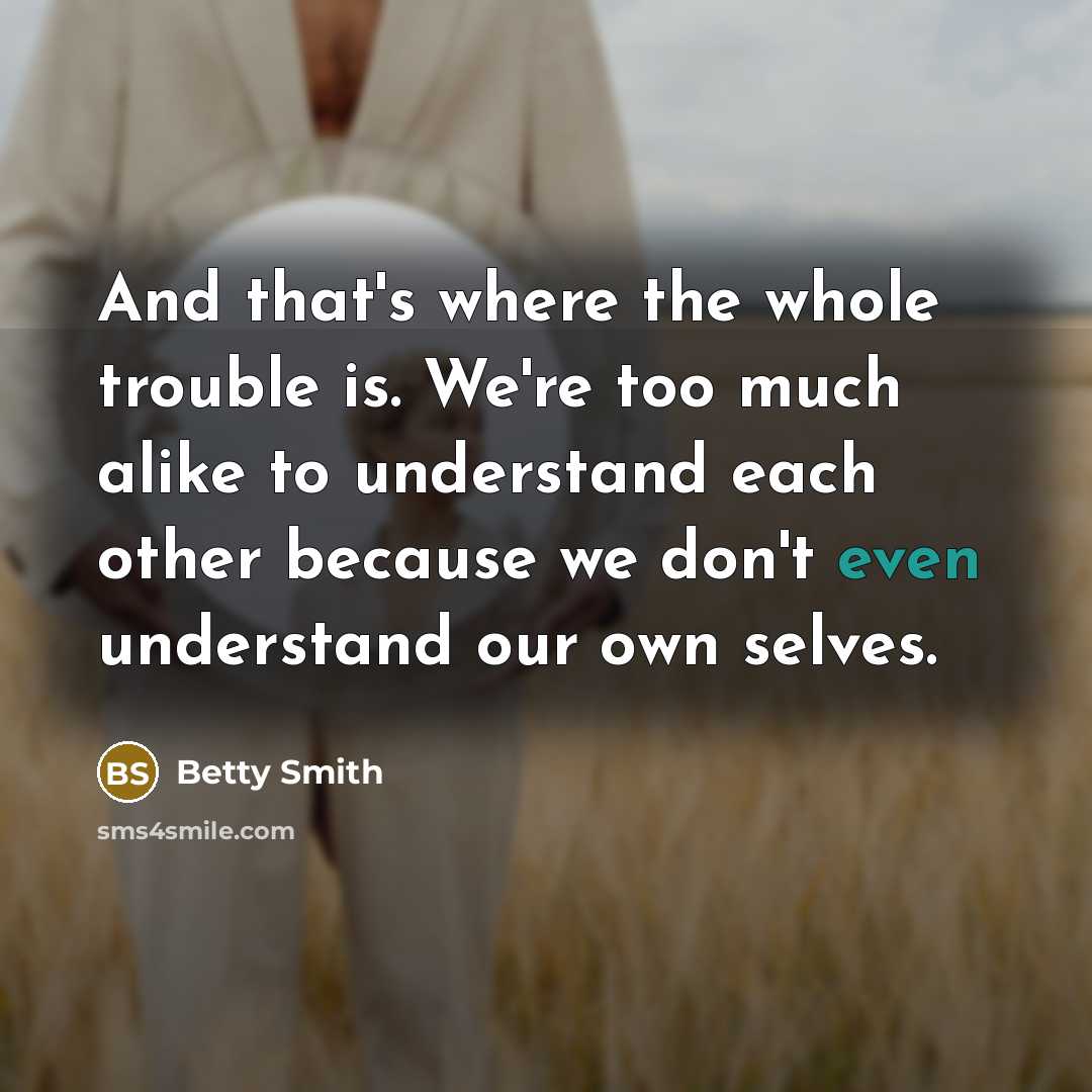 “And that's where the whole trouble is. We're too much…” quote by Betty Smith