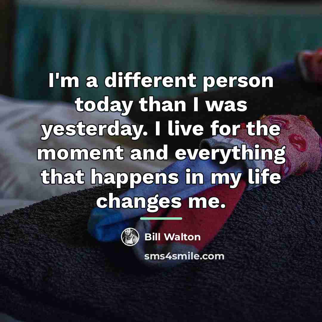 “I'm a different person today than I was yesterday. I…” quote by Bill Walton