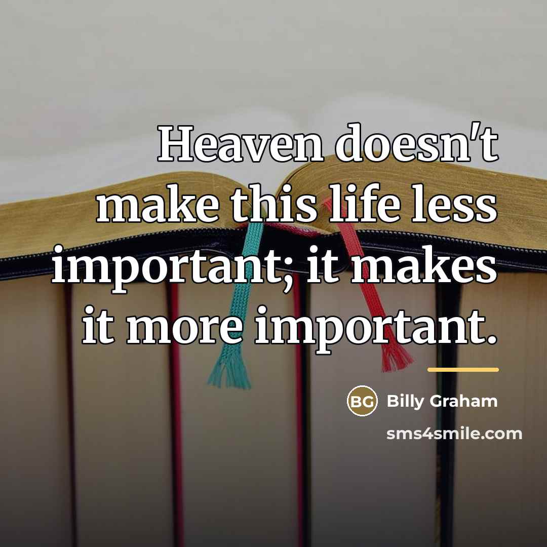 “Heaven doesn't make this life less important; it makes it…” quote by Billy Graham
