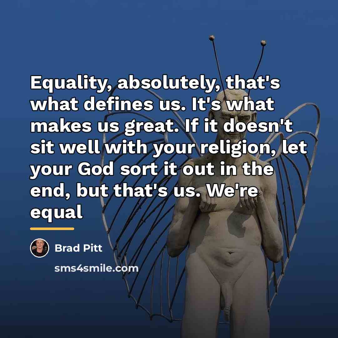 “Equality, absolutely, that's what defines us. It's what makes us…” quote by Brad Pitt