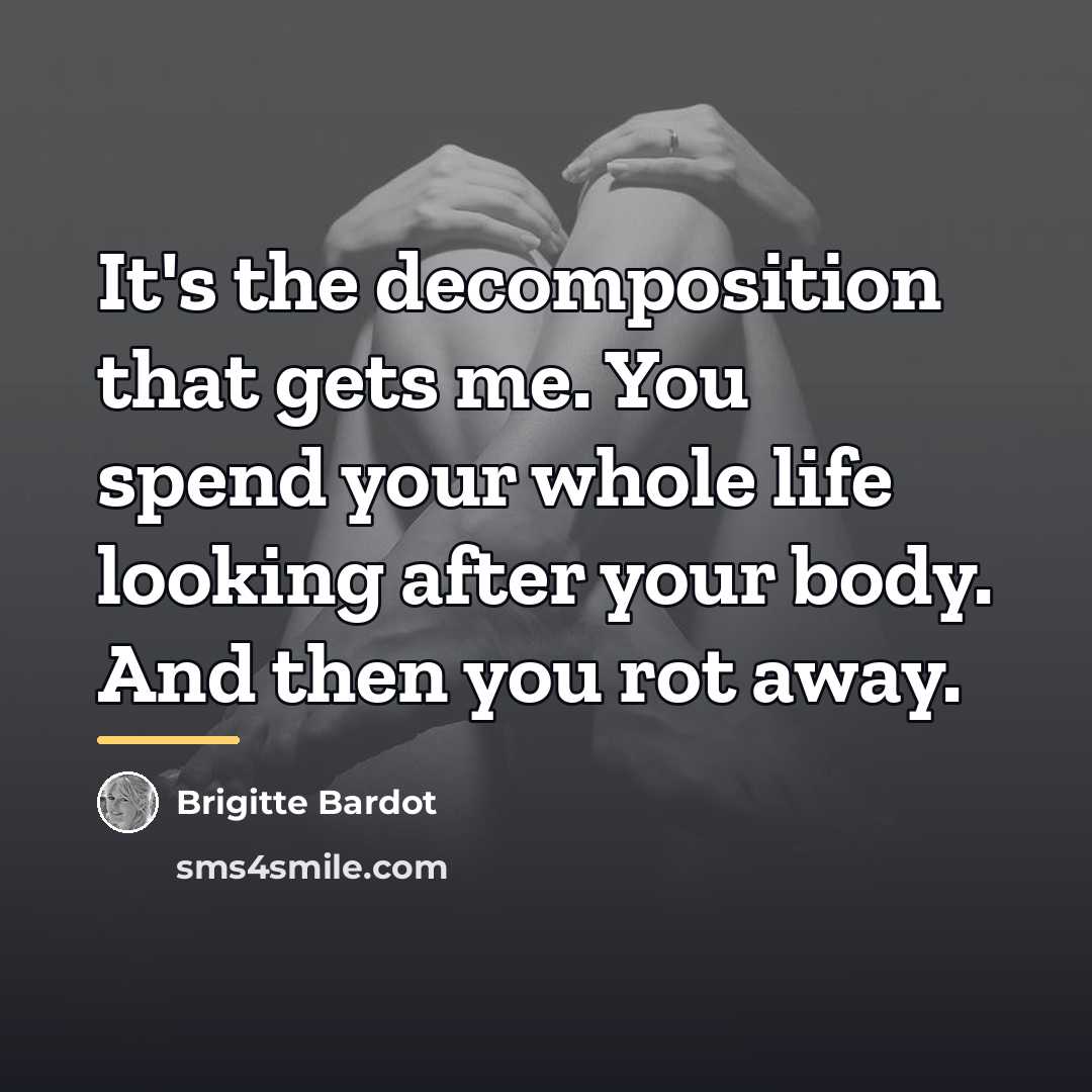 “It's the decomposition that gets me. You spend your whole…” quote by Brigitte Bardot
