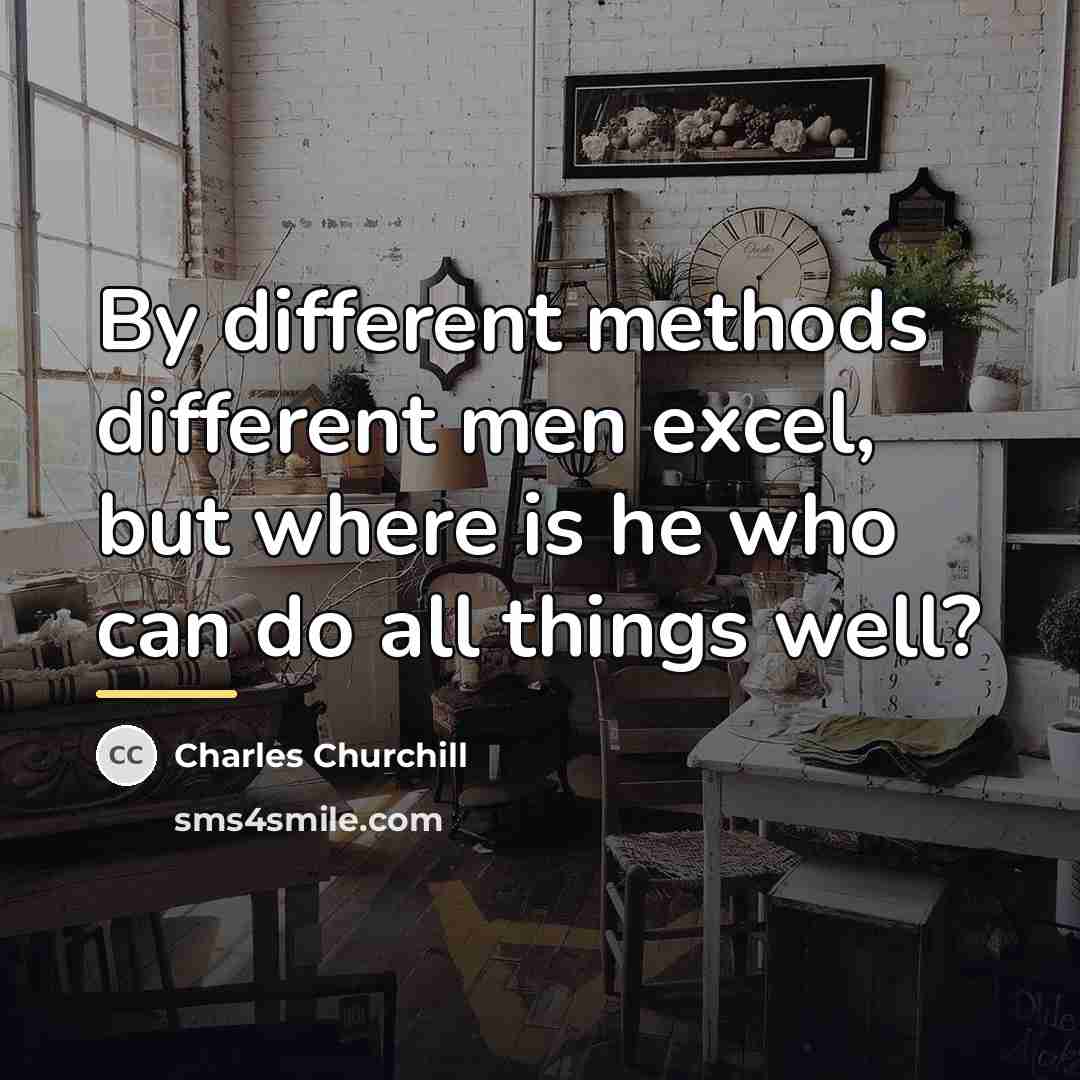 “By different methods different men excel, but where is he…” quote by Charles Churchill