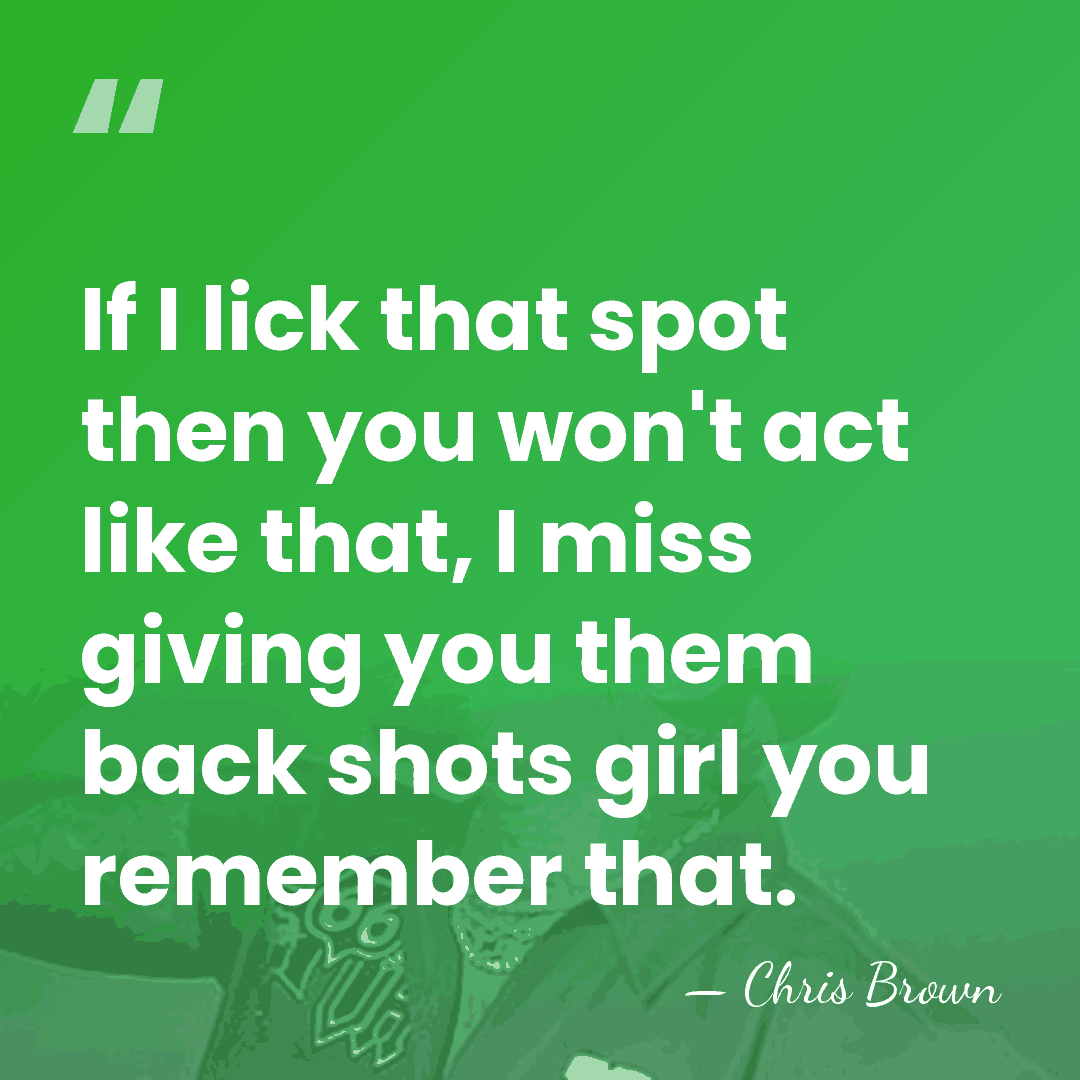 If I lick that spot then you won't act like that, I&hellip; - Chris Brown