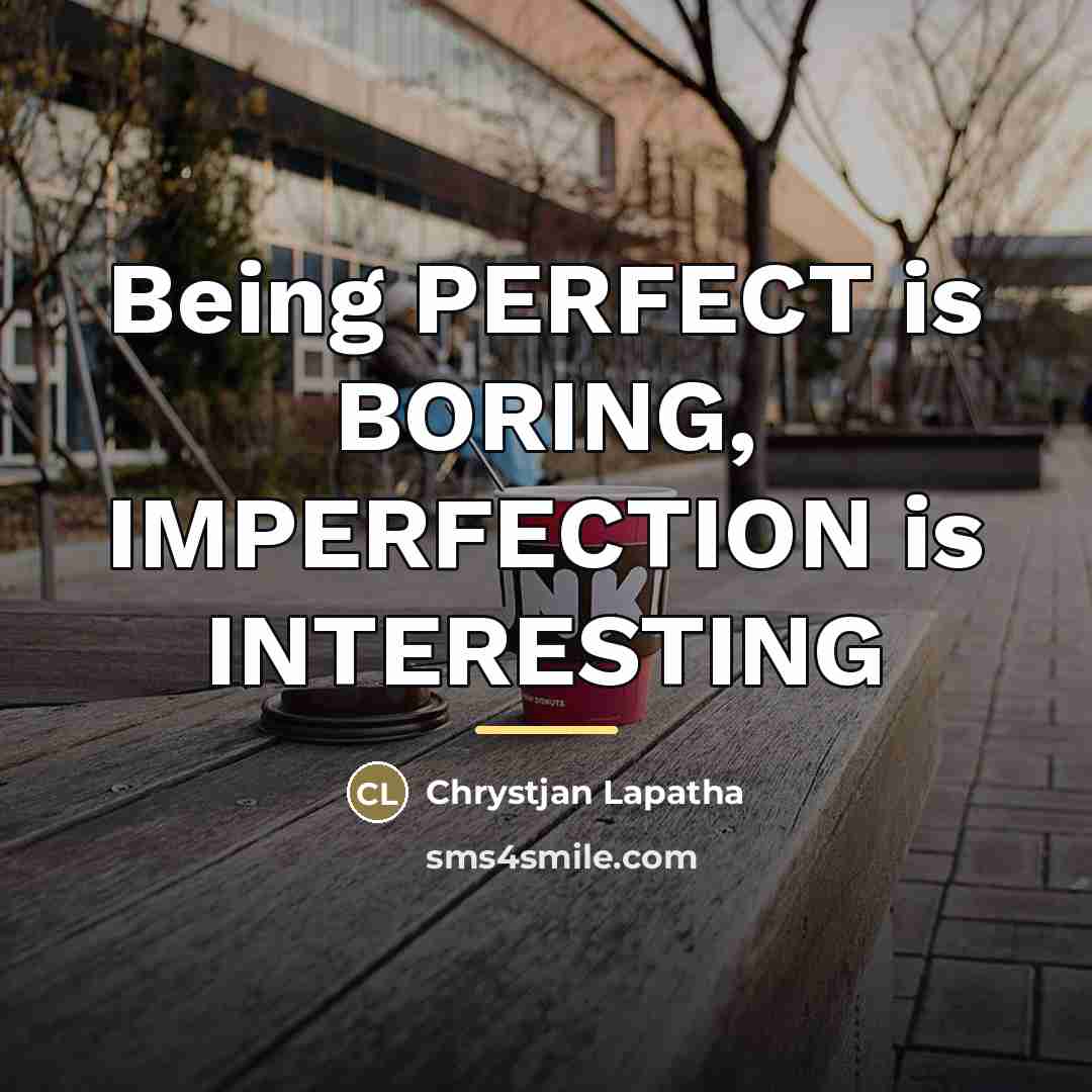 “Being PERFECT is BORING, IMPERFECTION is INTERESTING…” quote by Chrystjan Lapatha