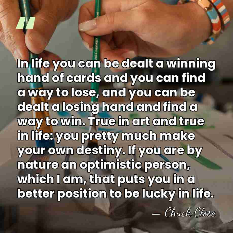 In life you can be dealt a winning hand of cards and&hellip; - Chuck Close
