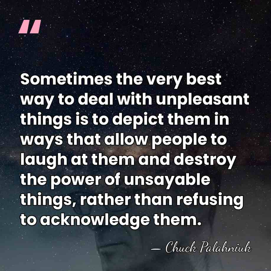 Sometimes the very best way to deal with unpleasant things is to&hellip; - Chuck Palahniuk