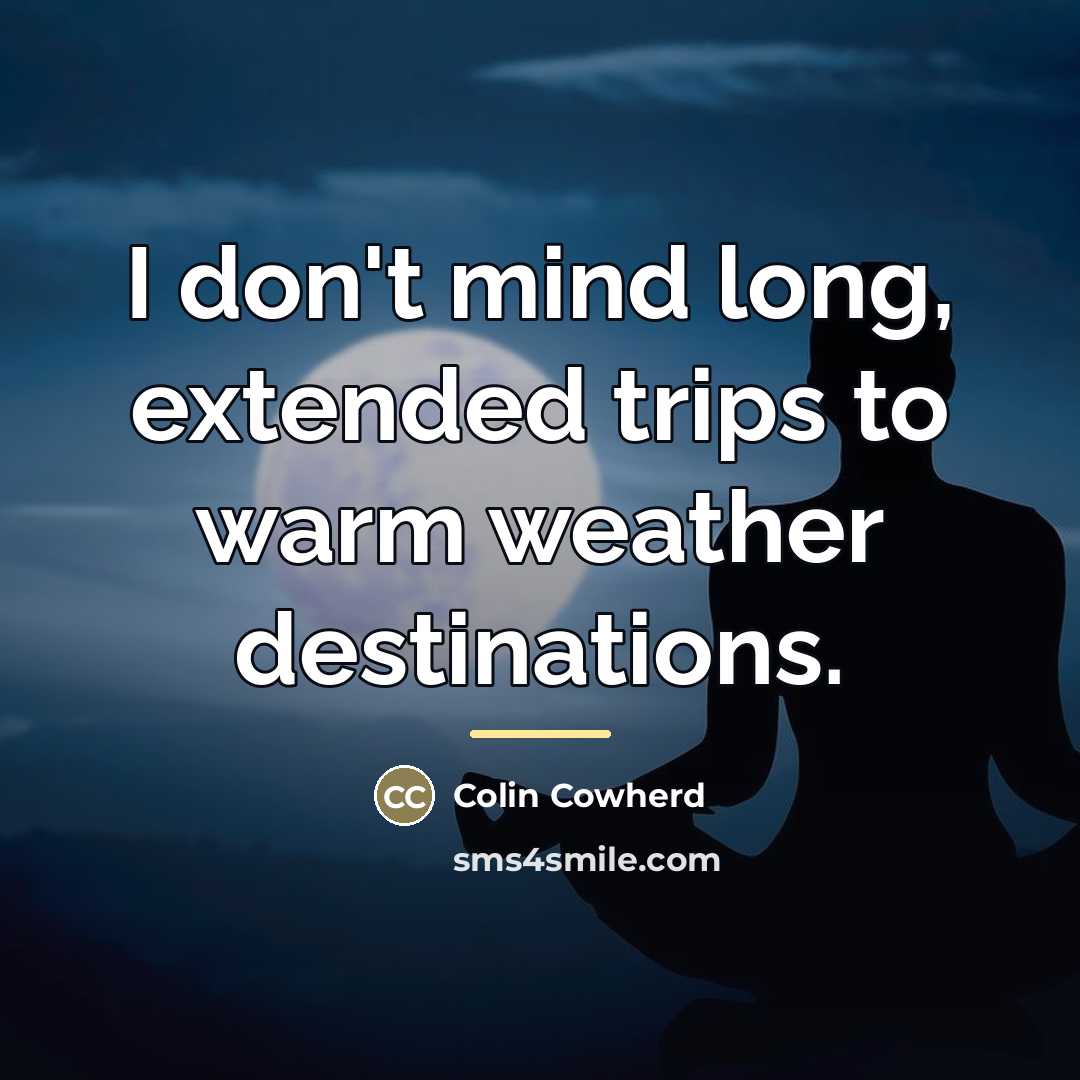 “I don't mind long, extended trips to warm weather destinations.…” quote by Colin Cowherd