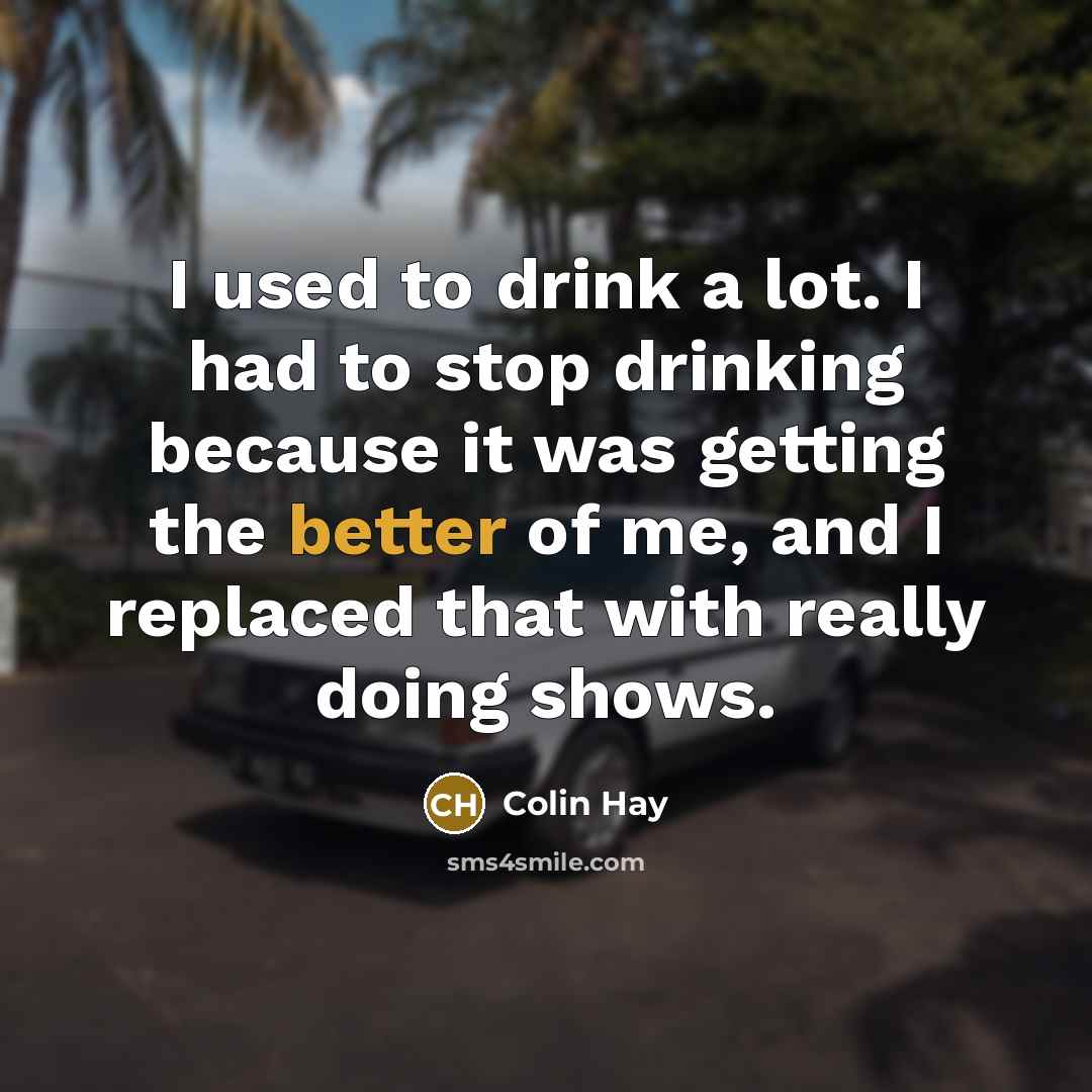 “I used to drink a lot. I had to stop…” quote by Colin Hay