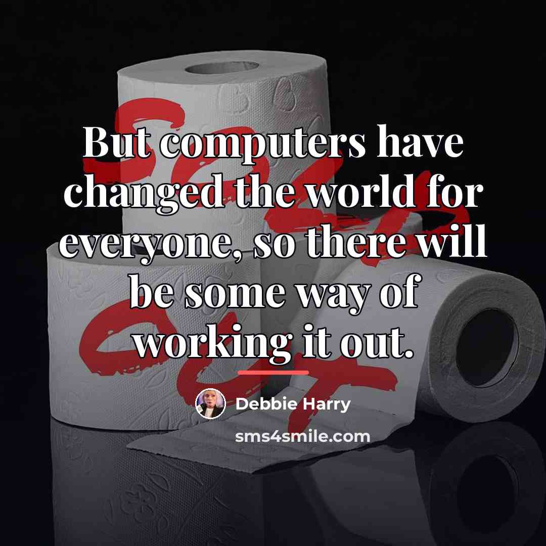“But computers have changed the world for everyone, so there…” quote by Debbie Harry