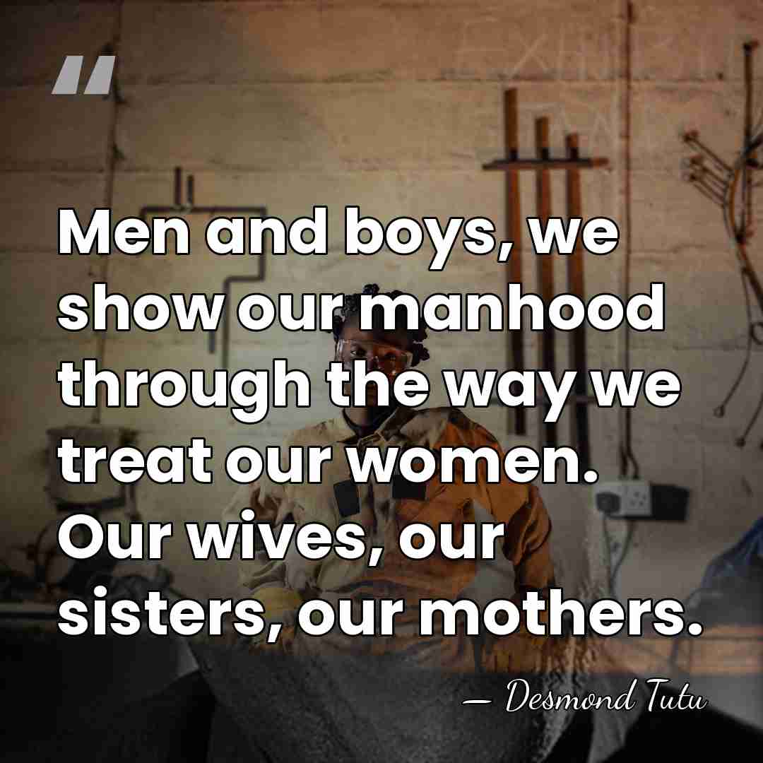 Men and boys, we show our manhood through the way we treat&hellip; - Desmond Tutu
