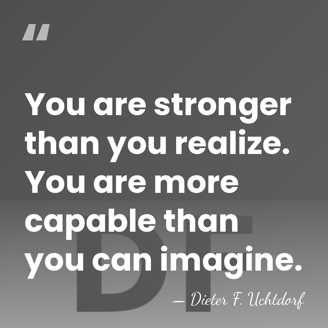 You are stronger than you realize. You are more capable than you&hellip; - Dieter F. Uchtdorf