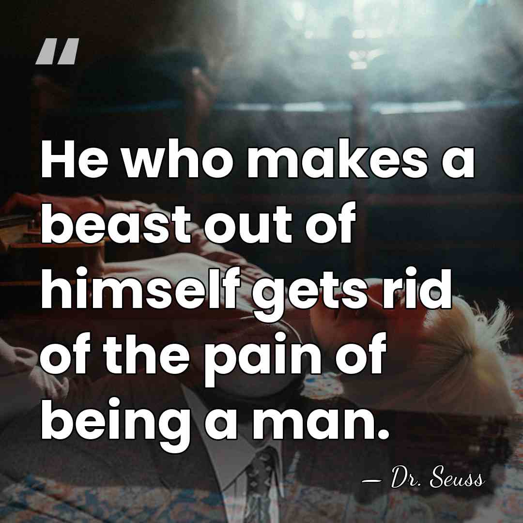 He who makes a beast out of himself gets rid of the&hellip; - Dr. Seuss