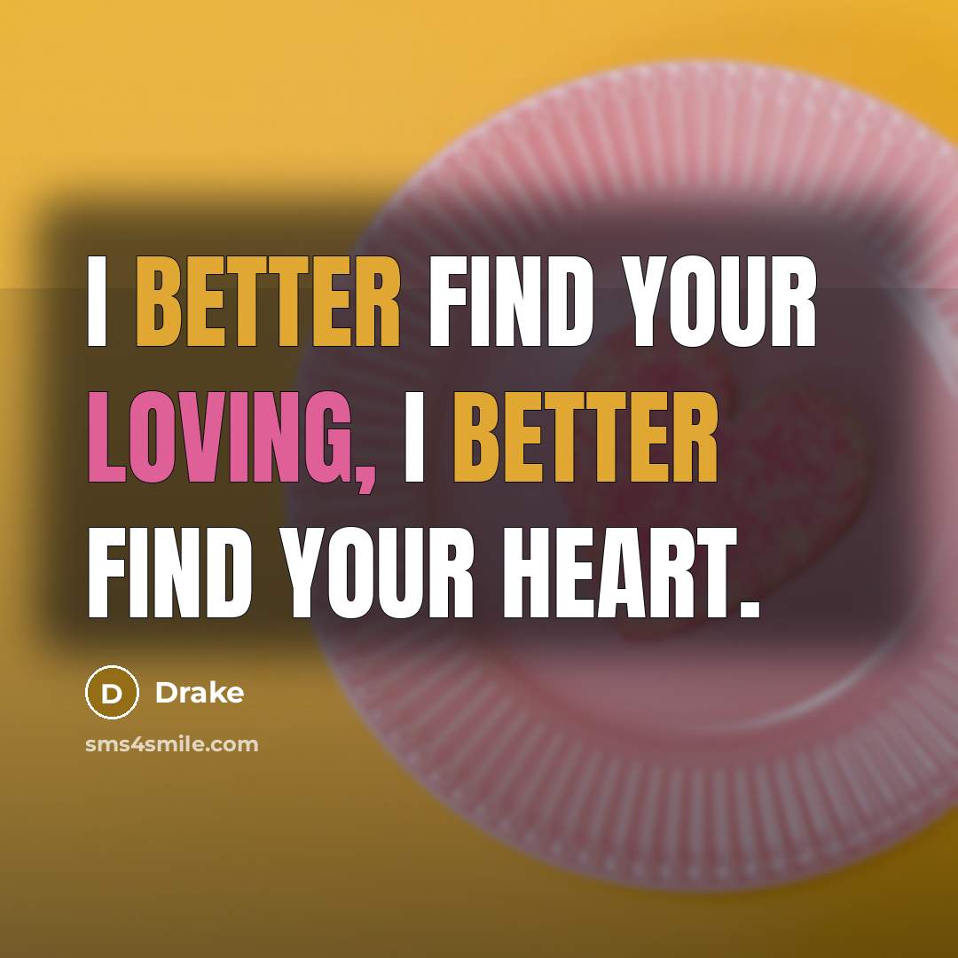 “I better find your loving, I better find your heart.” quote by Drake