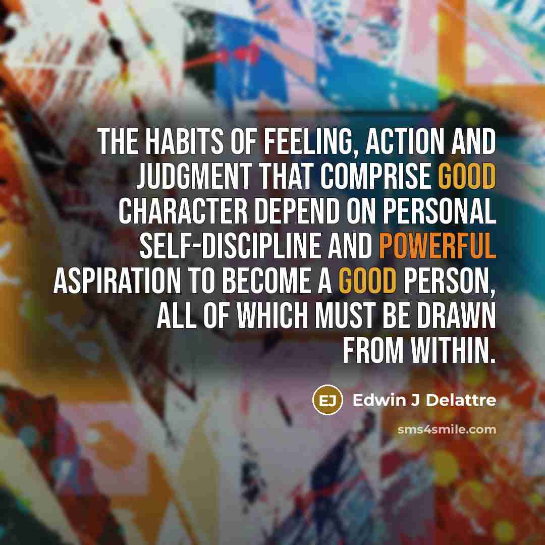 “The habits of feeling, action and judgment that comprise good…” quote by Edwin J Delattre