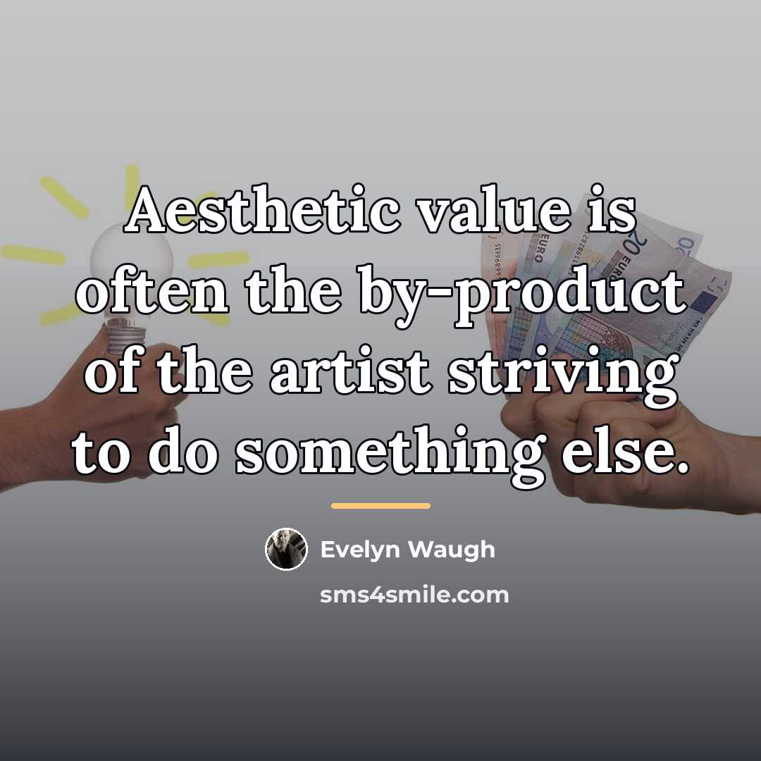 “Aesthetic value is often the by-product of the artist striving…” quote by Evelyn Waugh
