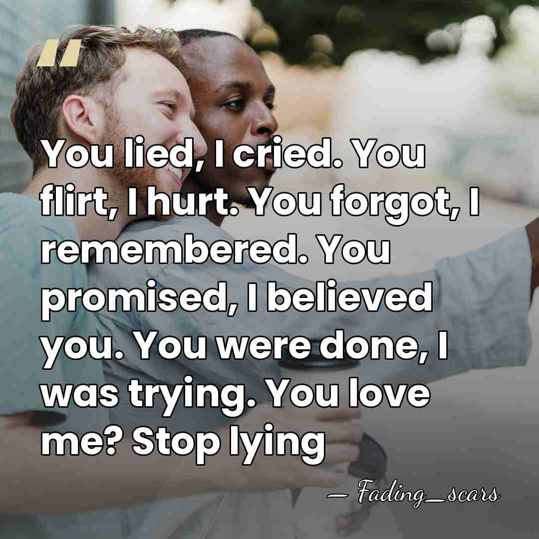 You lied, I cried. You flirt, I hurt. You forgot, I remembered.&hellip; - Fading_scars
