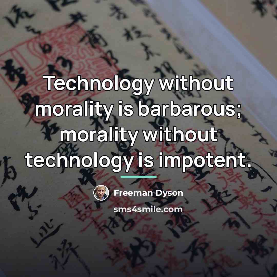 “Technology without morality is barbarous; morality without technology is impotent.…” quote by Freeman Dyson