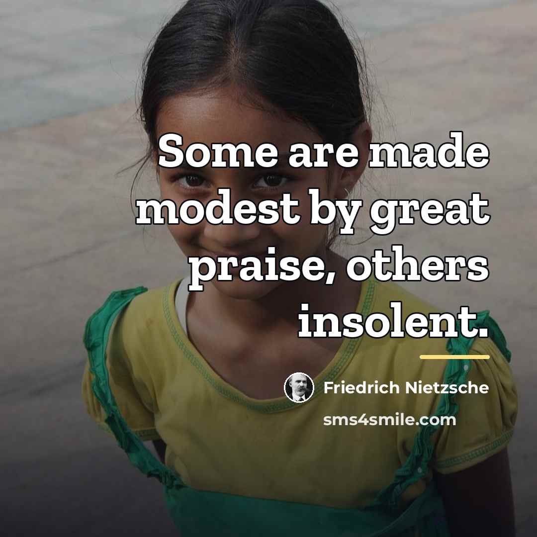 “Some are made modest by great praise, others insolent.…” quote by Friedrich Nietzsche