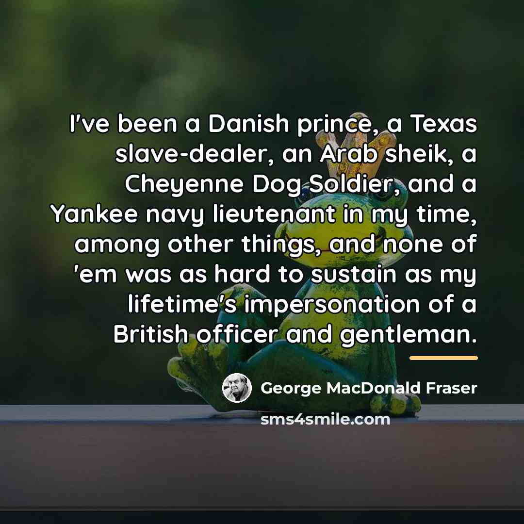 “I've been a Danish prince, a Texas slave-dealer, an Arab…” quote by George MacDonald Fraser
