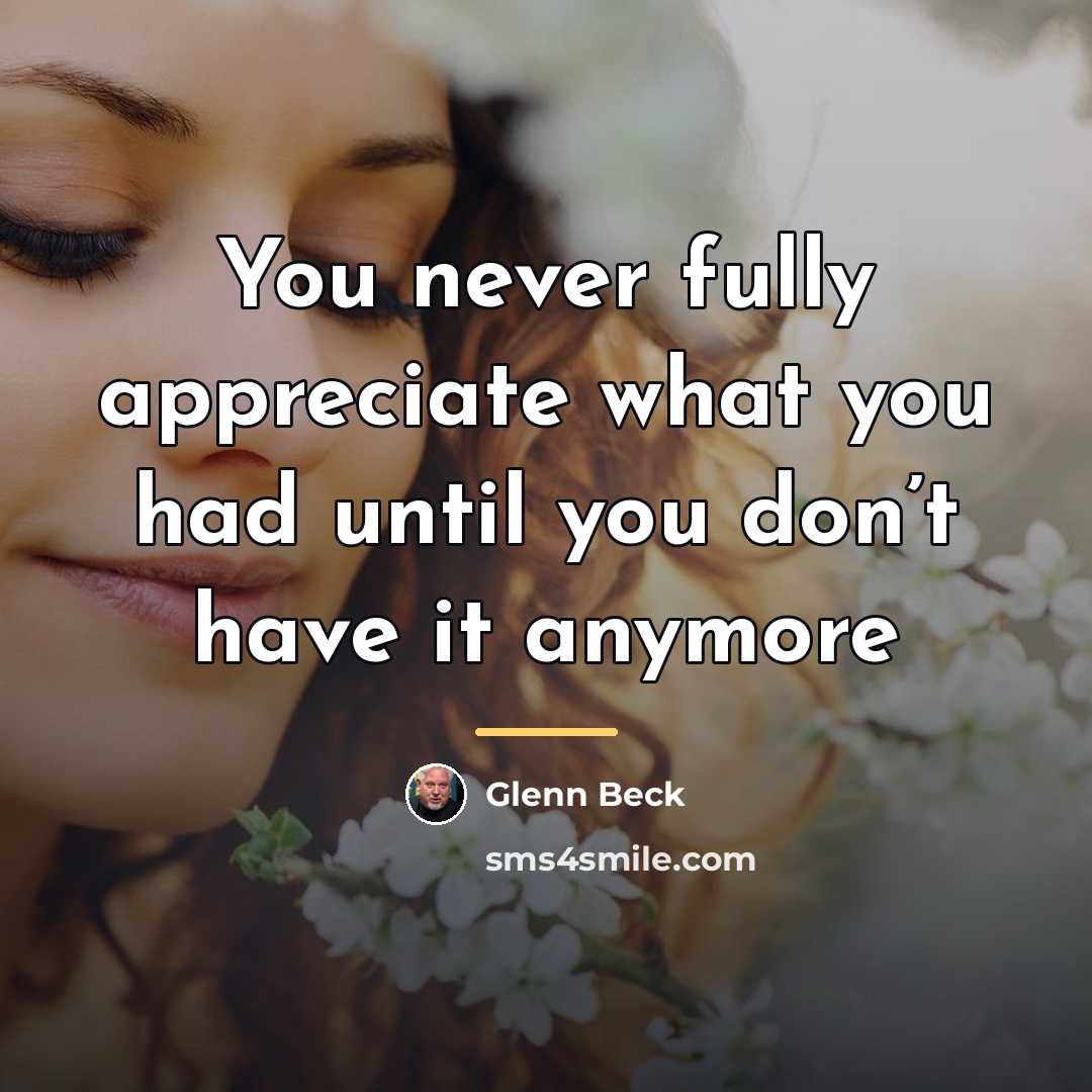 “You never fully appreciate what you had until you don’t…” quote by Glenn Beck