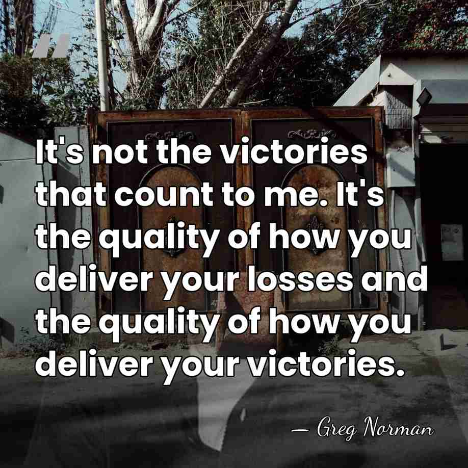It's not the victories that count to me. It's the quality of&hellip; - Greg Norman