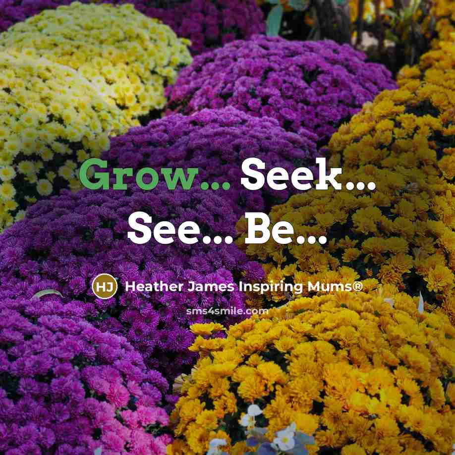 “Grow... Seek... See... Be...…” quote by Heather James Inspiring Mums®