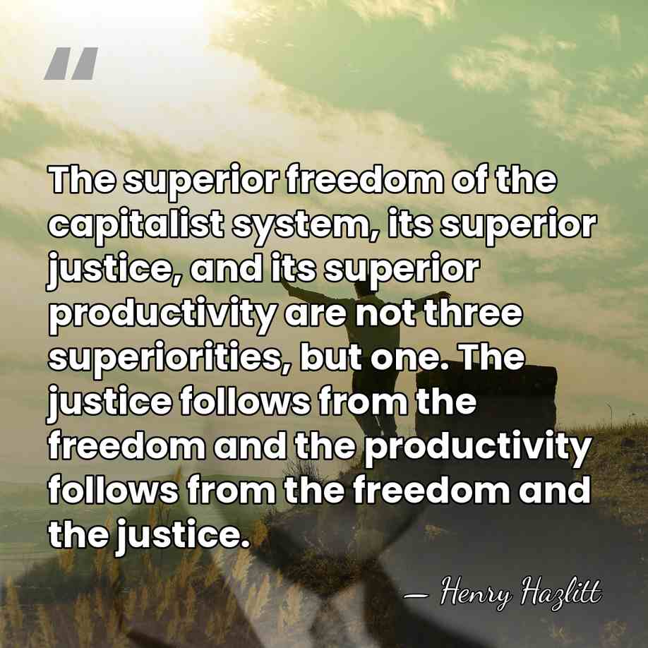 The superior freedom of the capitalist system, its superior justice, and its&hellip; - Henry Hazlitt