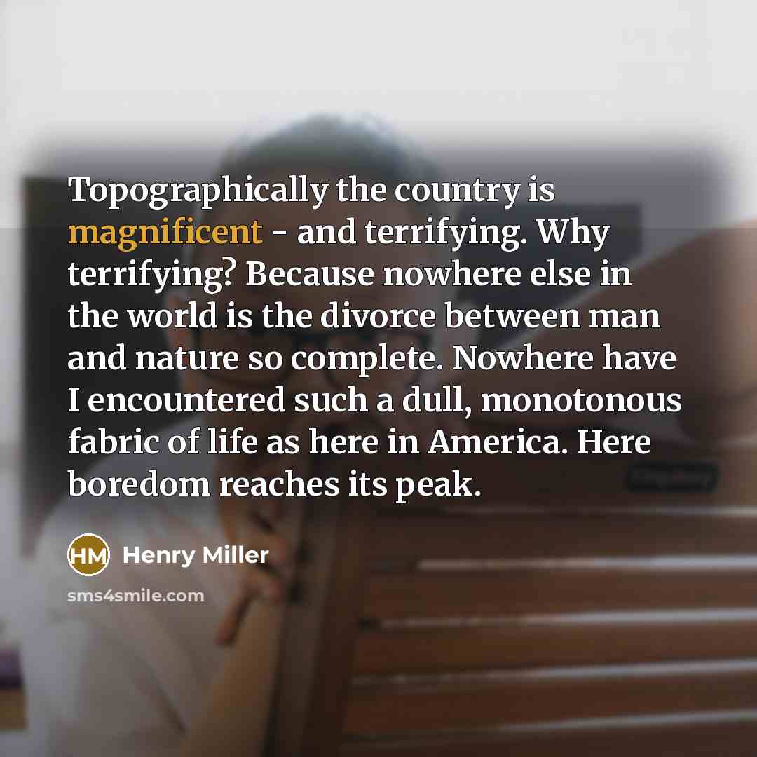 “Topographically the country is magnificent - and terrifying. Why terrifying?…” quote by Henry Miller