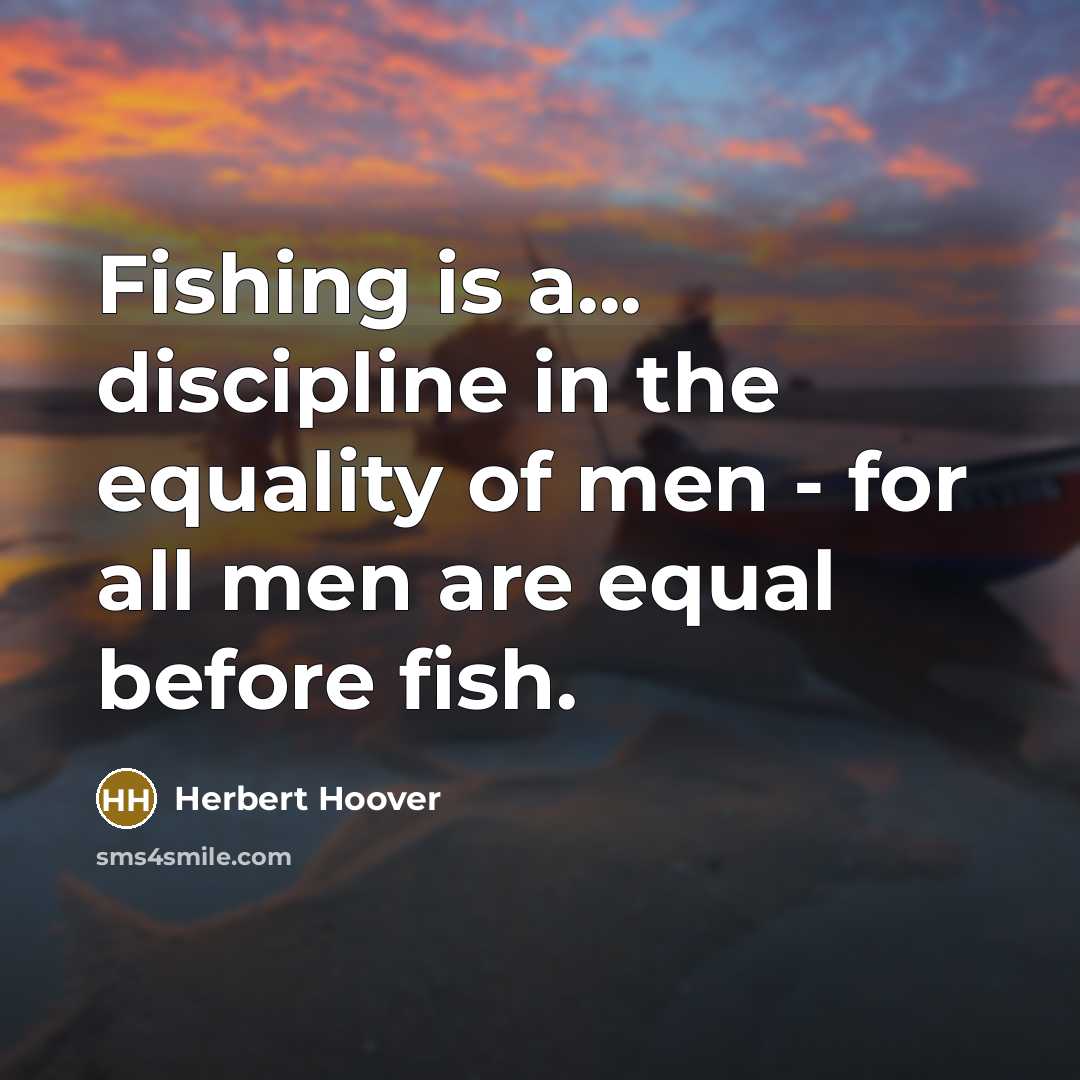 “Fishing is a... discipline in the equality of men -…” quote by Herbert Hoover