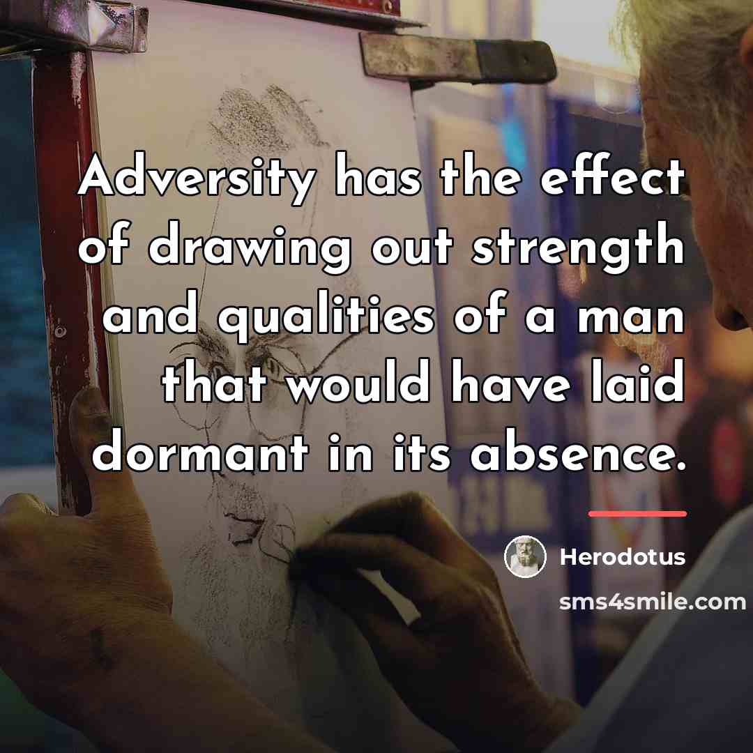 “Adversity has the effect of drawing out strength and qualities…” quote by Herodotus