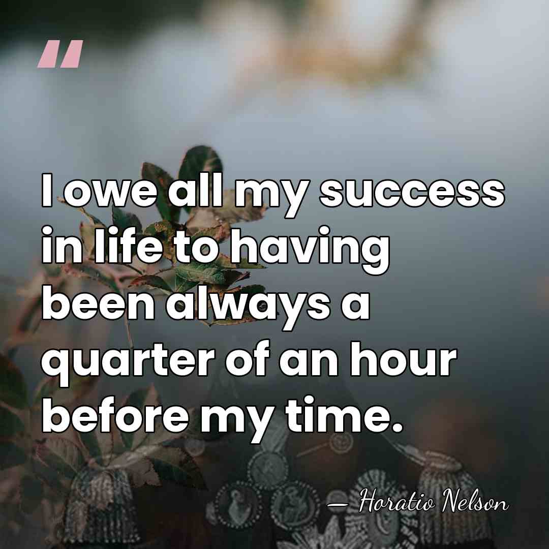 I owe all my success in life to having been always a&hellip; - Horatio Nelson