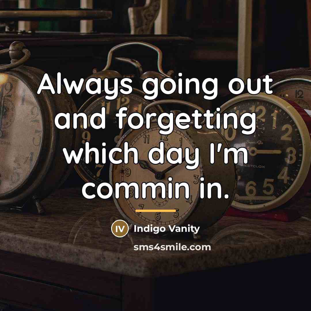 “Always going out and forgetting which day I'm commin in.…” quote by Indigo Vanity