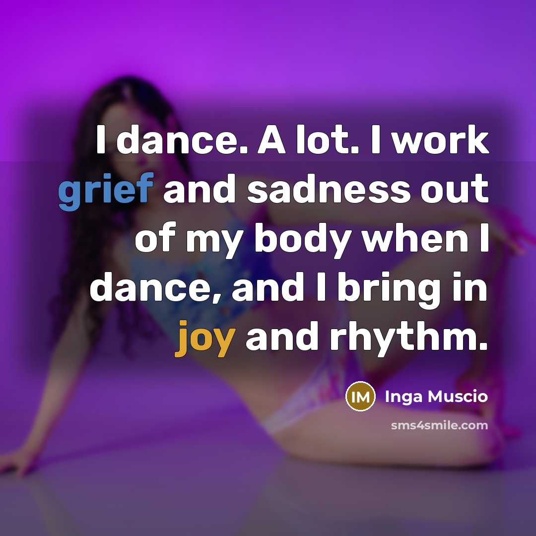 “I dance. A lot. I work grief and sadness out…” quote by Inga Muscio